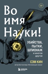 Обложка книги Во имя Науки! Убийства, пытки, шпионаж и многое другое