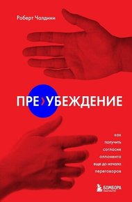 Обложка книги Пре-убеждение. Как получить согласие оппонента еще до начала переговоров
