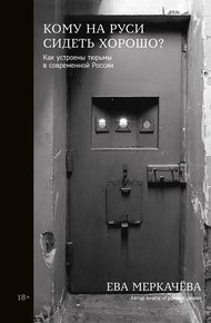 Обложка книги Кому на Руси сидеть хорошо? Как устроены тюрьмы в современной России