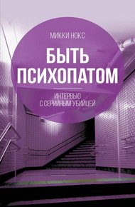 Обложка книги Быть психопатом. Интервью с серийным убийцей