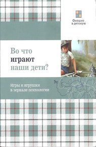 Обложка книги Во что играют наши дети? Игры и игрушки в зеркале психологии