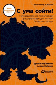 Обложка книги С ума сойти! Путеводитель по психическим расстройствам для жителя большого города