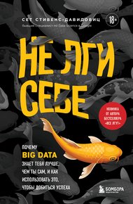 Обложка книги Не лги себе. Почему Big Data знает тебя лучше, чем ты сам, и как использовать это, чтобы добиться успеха