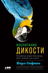 Обложка книги Воспитание дикости. Как животные создают свою культуру, растят потомство, учат и учатся