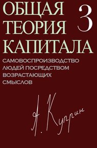 Обложка книги Общая теория капитала. Самовоспроизводство людей посредством возрастающих смыслов. Часть третья