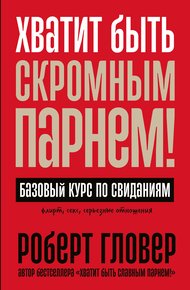 Обложка книги Хватит быть скромным парнем! Базовый курс по свиданиям