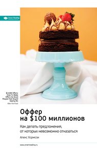 Обложка книги Ключевые идеи книги: Оффер на $100 миллионов. Как делать предложения, от которых невозможно отказаться. Алекс Хормози