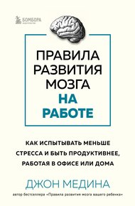 Обложка книги Правила развития мозга на работе. Как испытывать меньше стресса и быть продуктивнее, работая в офисе или дома