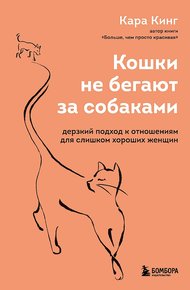 Обложка книги Кошки не бегают за собаками. Дерзкий подход к отношениям для слишком хороших женщин