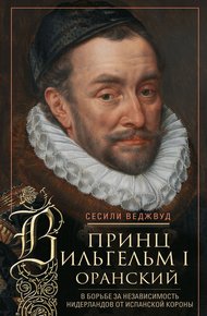 Обложка книги Принц Вильгельм I Оранский. В борьбе за независимость Нидерландов от Испанской короны