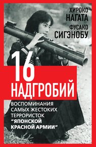 Обложка книги Шестнадцать надгробий. Воспоминания самых жестоких террористок «Японской Красной Армии»
