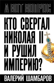 Обложка книги Кто свергал Николая II и рушил империю?