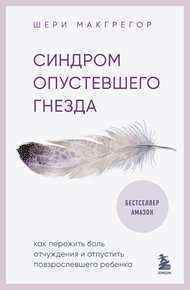 Обложка книги Синдром опустевшего гнезда. Как пережить боль отчуждения и отпустить повзрослевшего ребенка