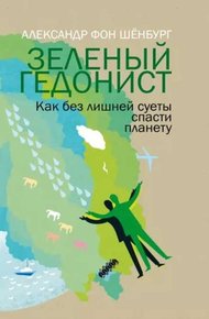 Зеленый гедонист. Как без лишней суеты спасти планету