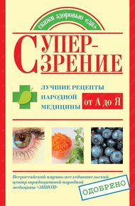 Обложка книги Супер-зрение. Лучшие рецепты народной медицины от А до Я