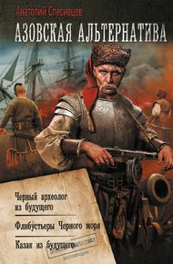 Обложка книги Азовская альтернатива: Черный археолог из будущего. Флибустьеры Черного моря. Казак из будущего