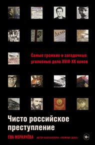 Обложка книги Чисто российское преступление: Самые громкие и загадочные уголовные дела XVIII–XX веков