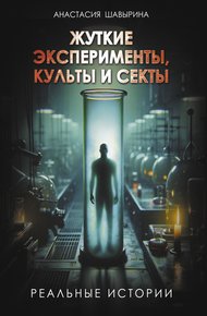 Обложка книги Жуткие эксперименты, культы и секты. Реальные истории