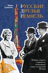 Обложка книги Русские друзья Шанель. Любовь, страсть и ревность, изменившие моду и искусство XX века