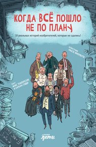 Обложка книги Когда всё пошло не по плану. 10 реальных историй изобретателей, которые не сдались!
