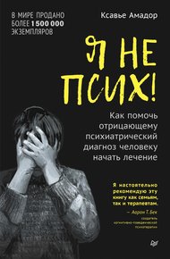 Обложка книги Я не псих! Как помочь отрицающему психиатрический диагноз человеку начать лечение