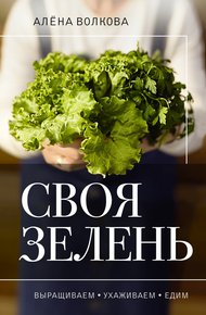 Обложка книги Своя зелень. Выращиваем, ухаживаем и едим