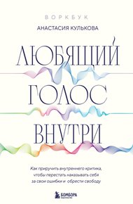Обложка книги Любящий голос внутри : как приручить внутреннего критика, чтобы перестать наказывать себя за свои ошибки и обрести свободу