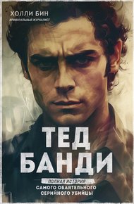 Обложка книги Тед Банди. Полная история самого обаятельного серийного убийцы