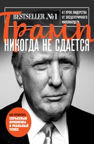 Обложка книги Трамп никогда не сдается. 41 урок лидерства от эксцентричного миллиардера