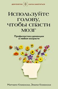 Обложка книги Используйте голову, чтобы спасти мозг. Профилактика деменции в любом возрасте