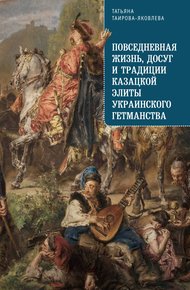 Обложка книги Повседневная жизнь, досуг и традиции казацкой элиты Украинского гетманства