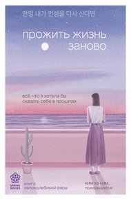 Обложка книги Прожить жизнь заново. Все, что я хотела бы сказать себе в прошлом