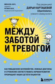 Обложка книги Между заботой и тревогой. Как повышенное беспокойство, ложные диагнозы и стремление соответствовать нормам развития превращают наших детей в пациентов