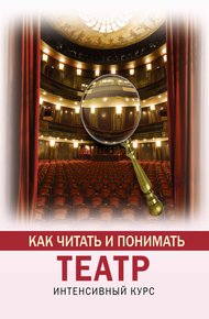 Обложка книги Как читать и понимать театр. Интенсивный курс