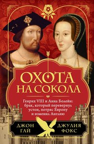 Обложка книги Охота на сокола. Генрих VIII и Анна Болейн: брак, который перевернул устои, потряс Европу и изменил Англию