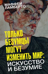 Обложка книги Только безумцы могут изменить мир: искусство и безумие