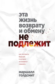 Обложка книги Эта жизнь возврату и обмену не подлежит. Как построить будущее, о котором не придется сожалеть