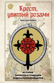 Обложка книги Крест, увитый розами. История, символы и традиции ордена розенкрейцеров