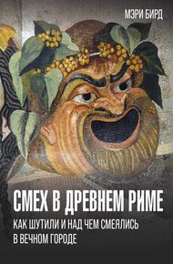 Обложка книги Смех в Древнем Риме. Как шутили и над чем смеялись в Вечном городе