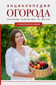 Обложка книги Энциклопедия огорода с Ларисой Кочелаевой. Сезонные работы шаг за шагом