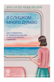 Обложка книги Я слишком много думаю. Как я избавилась от тревожных мыслей и нашла душевную гармонию