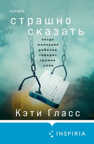 Обложка книги Страшно сказать. Когда молчание ребенка говорит громче слов