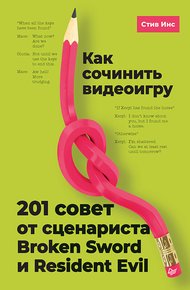 Обложка книги Как сочинить видеоигру: 201 совет от сценариста Broken Sword и Resident Evil