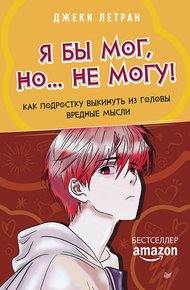 Обложка книги Я бы мог, но… не могу! Как подростку выкинуть из головы вредные мысли