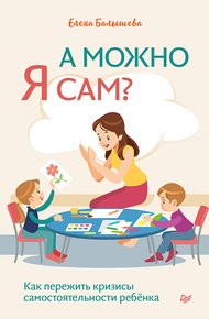 Обложка книги А можно я сам? Как пережить кризисы самостоятельности ребёнка
