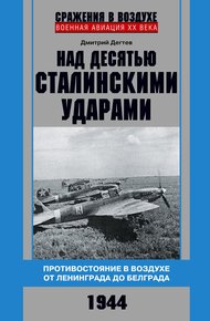 Обложка книги Над десятью сталинскими ударами. Противостояние в воздухе от Ленинграда до Белграда. 1944