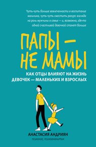 Обложка книги Папы – не мамы. Как отцы влияют на жизнь девочек – маленьких и взрослых