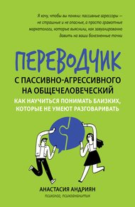 Обложка книги Переводчик с пассивно-агрессивного на общечеловеческий. Как научиться понимать близких, которые не умеют разговаривать
