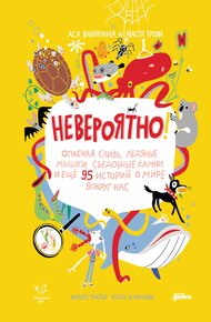 Обложка книги Невероятно! Опасная слизь, ледяные мышки, съедобные камни и еще 95 историй о мире вокруг нас