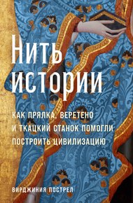 Обложка книги Нить истории: Как прялка, веретено и ткацкий станок помогли построить цивилизацию